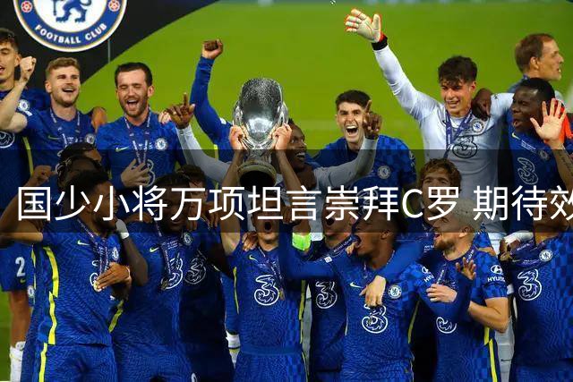 国少小将万项坦言崇拜C罗 期待效仿莫德里奇职业轨迹