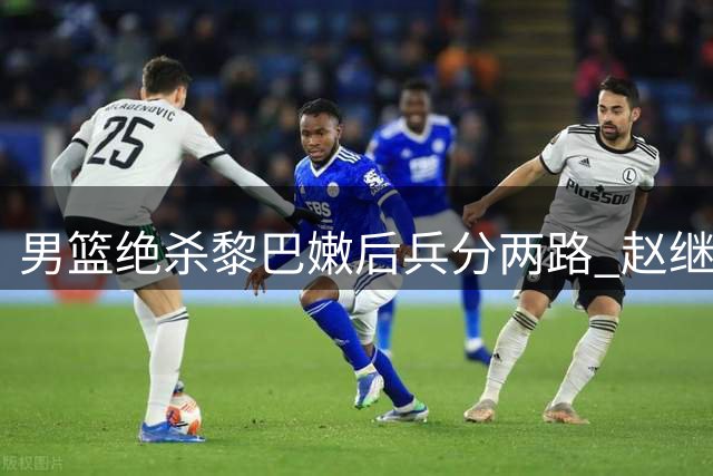 男篮绝杀黎巴嫩后兵分两路 赵继伟杨瀚森因特殊原因离队